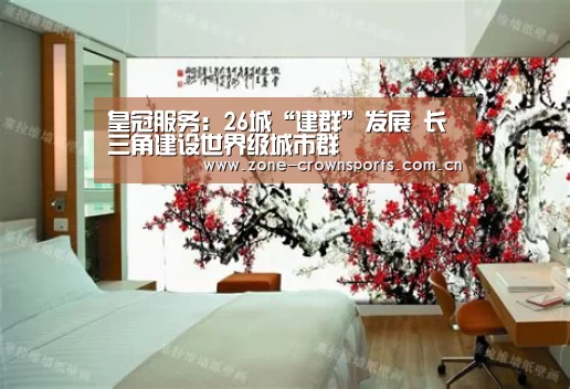 皇冠服务:26城“建群”发展 长三角建设世界级城市群(图1) 皇冠体育