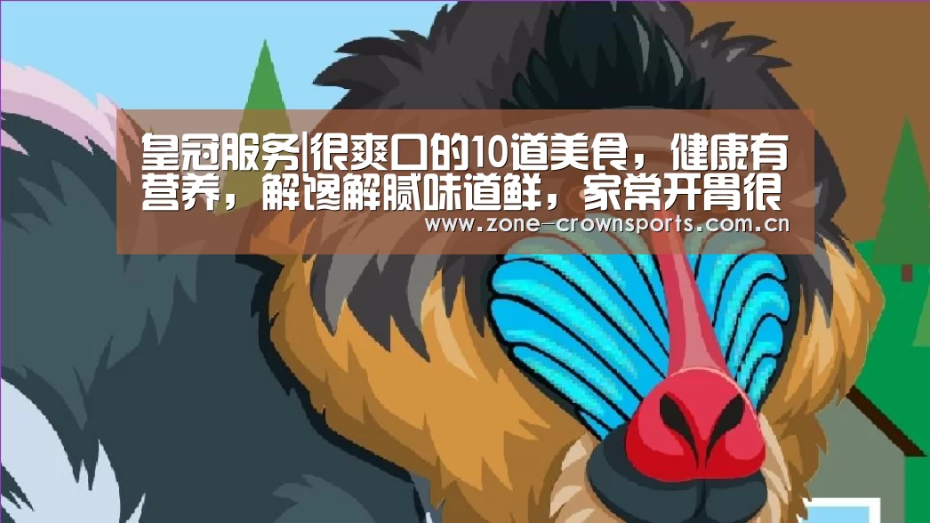 皇冠服务|很爽口的10道美食,健康有营养,解馋解腻味道鲜,家常开胃很下饭(图2) 皇冠服务