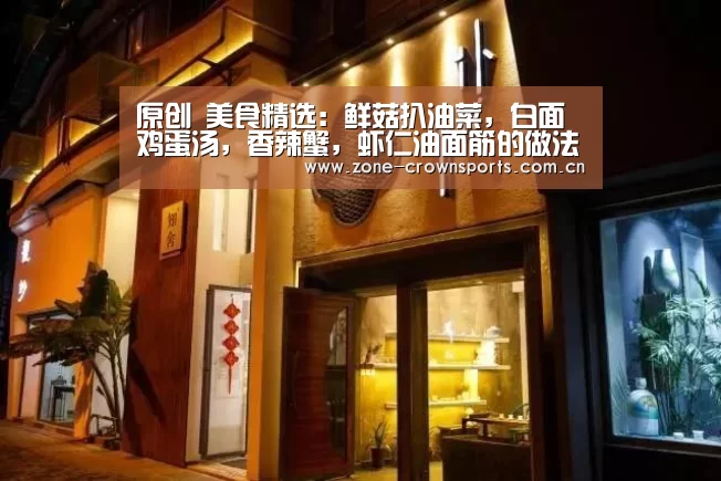 原创 美食精选:鲜菇扒油菜,白面鸡蛋汤,香辣蟹,虾仁油面筋的做法【皇冠娱乐】(图2) 皇冠服务