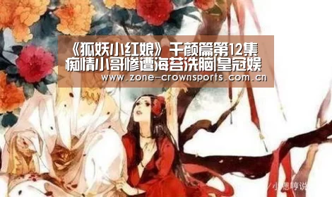《狐妖小红娘》千颜篇第12集 痴情小哥惨遭海苔洗脑|皇冠娱乐(图1) 皇冠娱乐