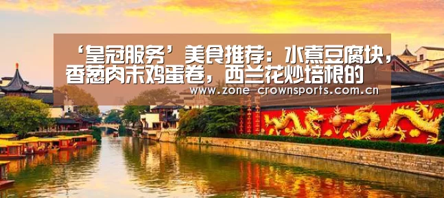‘皇冠服务’美食推荐:水煮豆腐块,香葱肉末鸡蛋卷,西兰花炒培根的做法(图1) 皇冠体育